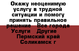Окажу неоценимую услугу в трудной ситуации и помогу принять правильное решение - Все города Услуги » Другие   . Пермский край,Соликамск г.